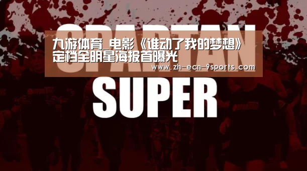 九游体育_电影《谁动了我的梦想》定档全明星海报首曝光(图1) 九游体育