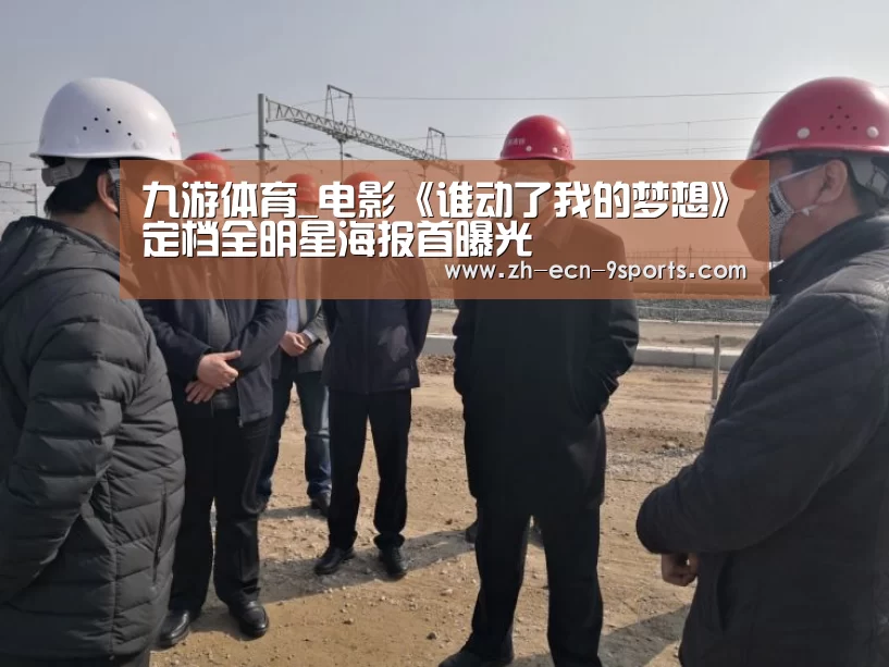 九游体育_电影《谁动了我的梦想》定档全明星海报首曝光(图2) 九游体育