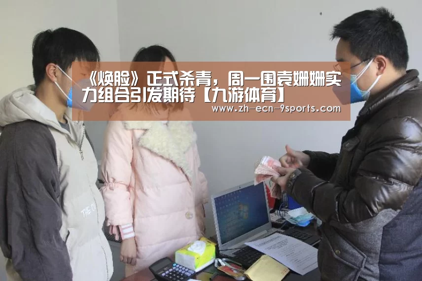 《焕脸》正式杀青,周一围袁姗姗实力组合引发期待【九游体育】(图2) 九游体育